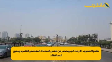 طلعوا الشتوية.. الأرصاد الجوية تحذر من طقس الساعات المقبلة في القاهرة وجميع المحافظات